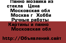 Панно мозаика из стекла › Цена ­ 5 000 - Московская обл., Москва г. Хобби. Ручные работы » Картины и панно   . Московская обл.